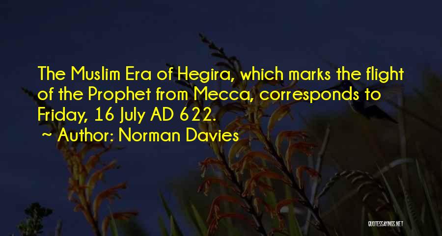 Norman Davies Quotes: The Muslim Era Of Hegira, Which Marks The Flight Of The Prophet From Mecca, Corresponds To Friday, 16 July Ad