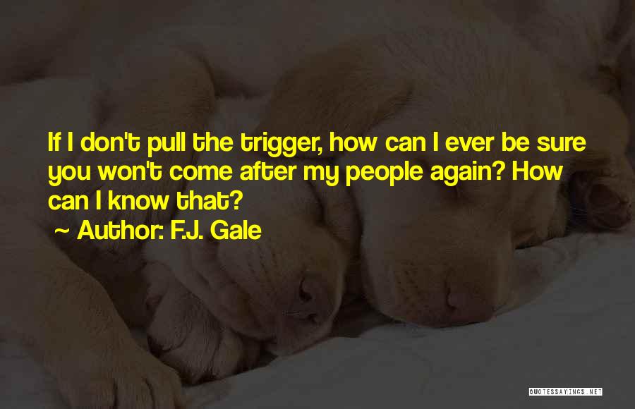 F.J. Gale Quotes: If I Don't Pull The Trigger, How Can I Ever Be Sure You Won't Come After My People Again? How