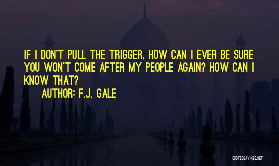 F.J. Gale Quotes: If I Don't Pull The Trigger, How Can I Ever Be Sure You Won't Come After My People Again? How