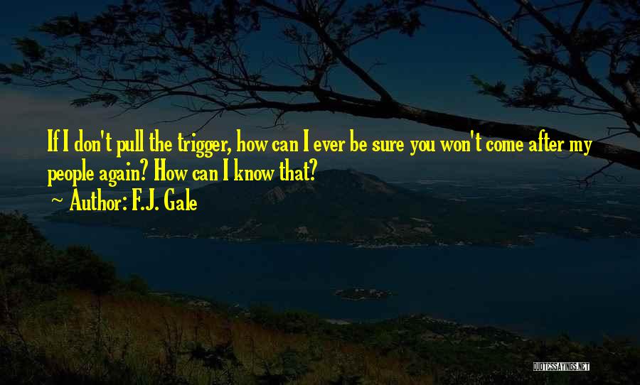 F.J. Gale Quotes: If I Don't Pull The Trigger, How Can I Ever Be Sure You Won't Come After My People Again? How