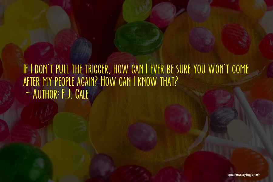 F.J. Gale Quotes: If I Don't Pull The Trigger, How Can I Ever Be Sure You Won't Come After My People Again? How