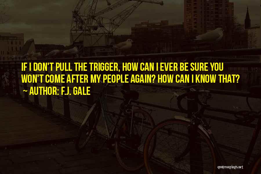 F.J. Gale Quotes: If I Don't Pull The Trigger, How Can I Ever Be Sure You Won't Come After My People Again? How