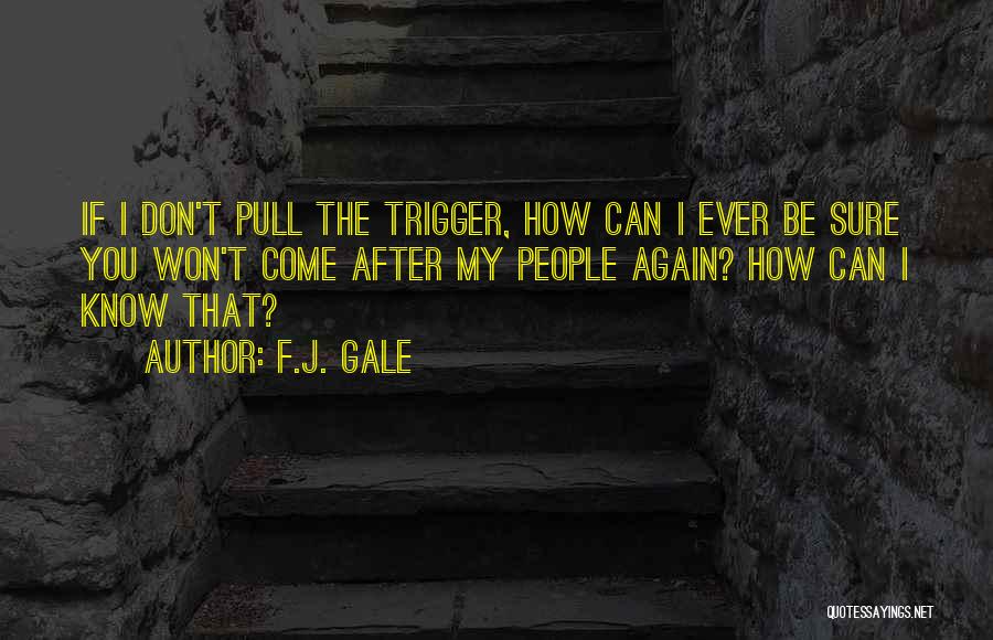 F.J. Gale Quotes: If I Don't Pull The Trigger, How Can I Ever Be Sure You Won't Come After My People Again? How