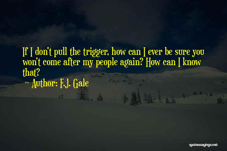 F.J. Gale Quotes: If I Don't Pull The Trigger, How Can I Ever Be Sure You Won't Come After My People Again? How