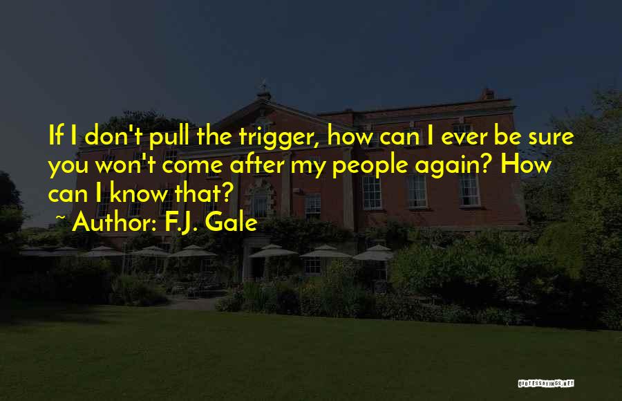 F.J. Gale Quotes: If I Don't Pull The Trigger, How Can I Ever Be Sure You Won't Come After My People Again? How