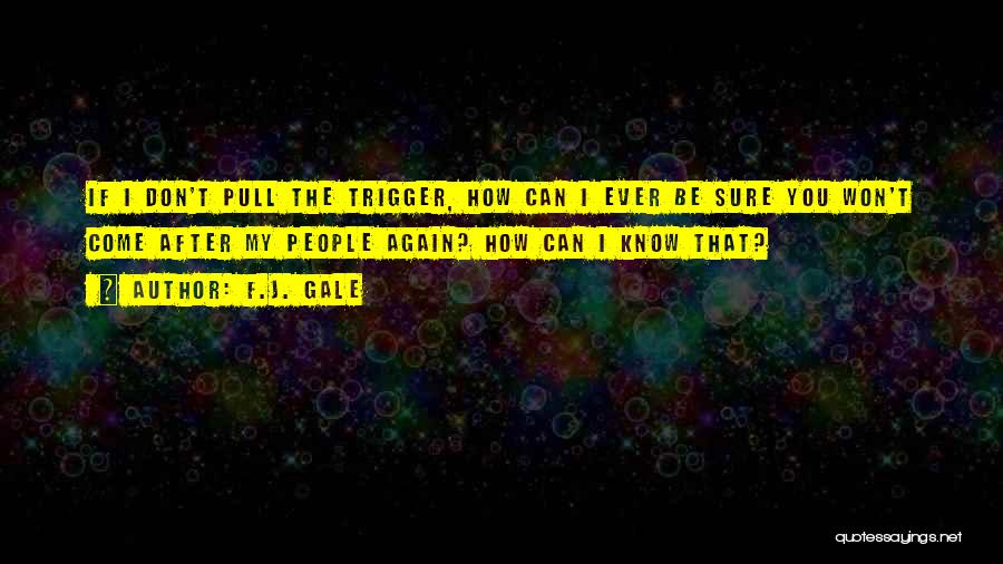 F.J. Gale Quotes: If I Don't Pull The Trigger, How Can I Ever Be Sure You Won't Come After My People Again? How