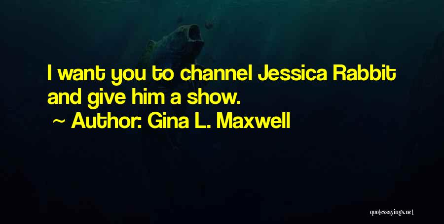 Gina L. Maxwell Quotes: I Want You To Channel Jessica Rabbit And Give Him A Show.