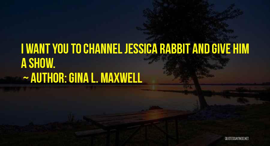 Gina L. Maxwell Quotes: I Want You To Channel Jessica Rabbit And Give Him A Show.