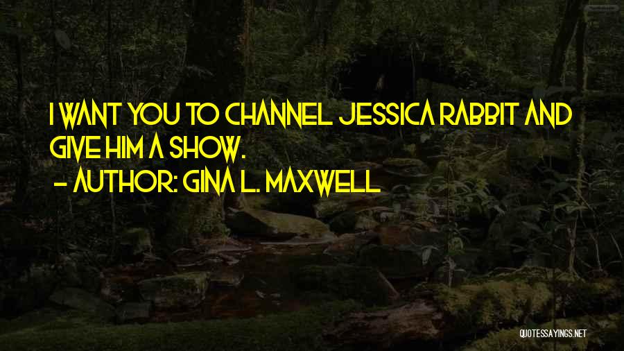 Gina L. Maxwell Quotes: I Want You To Channel Jessica Rabbit And Give Him A Show.