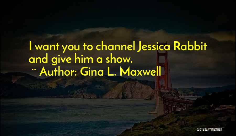 Gina L. Maxwell Quotes: I Want You To Channel Jessica Rabbit And Give Him A Show.