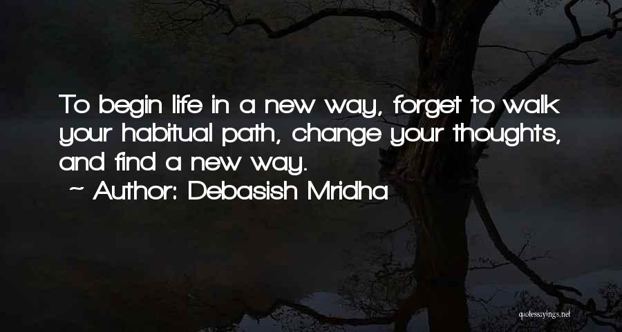 Debasish Mridha Quotes: To Begin Life In A New Way, Forget To Walk Your Habitual Path, Change Your Thoughts, And Find A New