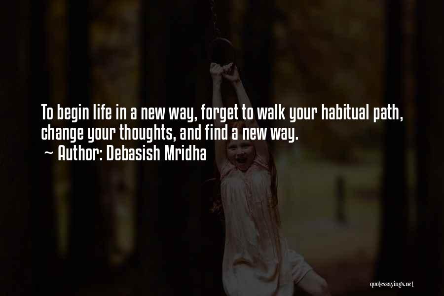 Debasish Mridha Quotes: To Begin Life In A New Way, Forget To Walk Your Habitual Path, Change Your Thoughts, And Find A New