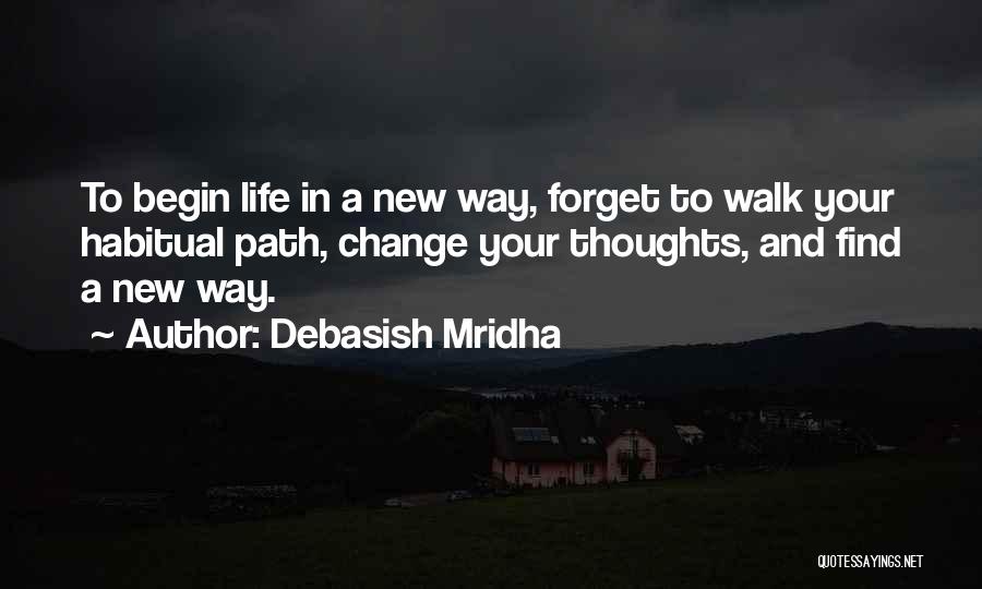 Debasish Mridha Quotes: To Begin Life In A New Way, Forget To Walk Your Habitual Path, Change Your Thoughts, And Find A New