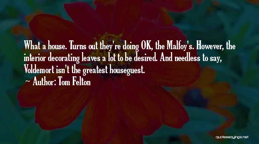 Tom Felton Quotes: What A House. Turns Out They're Doing Ok, The Malfoy's. However, The Interior Decorating Leaves A Lot To Be Desired.