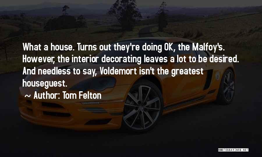 Tom Felton Quotes: What A House. Turns Out They're Doing Ok, The Malfoy's. However, The Interior Decorating Leaves A Lot To Be Desired.