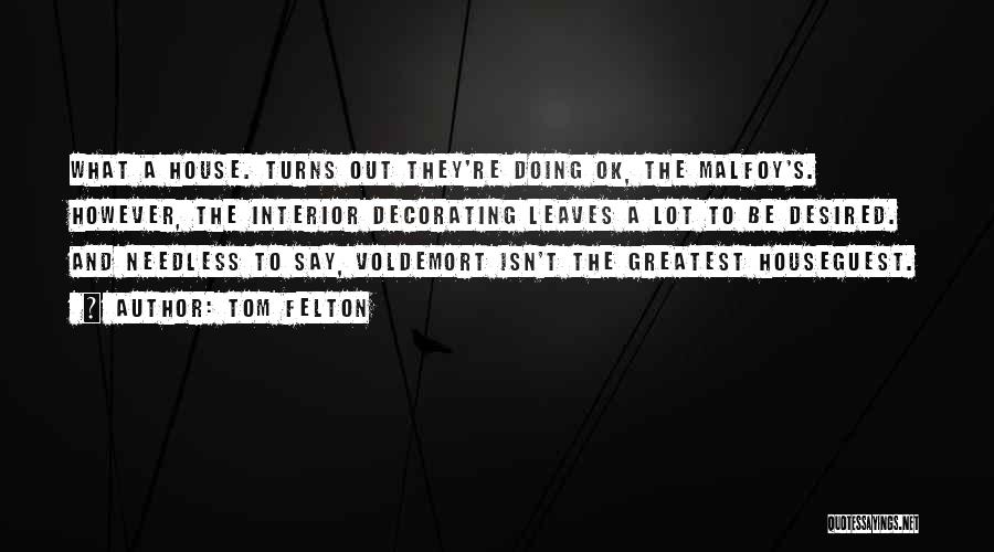 Tom Felton Quotes: What A House. Turns Out They're Doing Ok, The Malfoy's. However, The Interior Decorating Leaves A Lot To Be Desired.