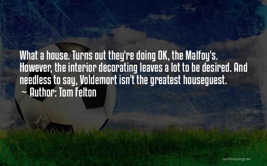 Tom Felton Quotes: What A House. Turns Out They're Doing Ok, The Malfoy's. However, The Interior Decorating Leaves A Lot To Be Desired.