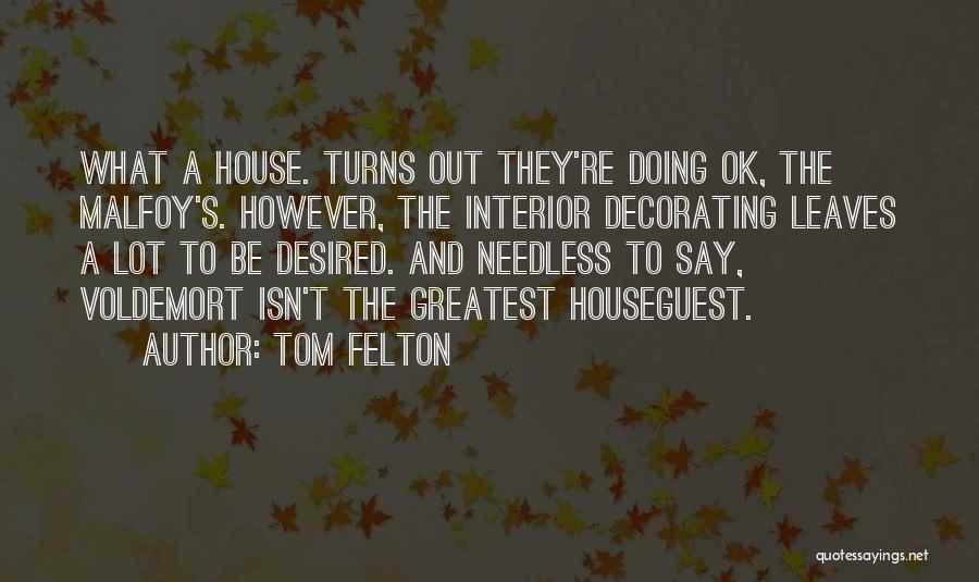 Tom Felton Quotes: What A House. Turns Out They're Doing Ok, The Malfoy's. However, The Interior Decorating Leaves A Lot To Be Desired.