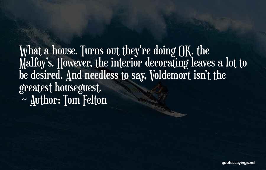 Tom Felton Quotes: What A House. Turns Out They're Doing Ok, The Malfoy's. However, The Interior Decorating Leaves A Lot To Be Desired.