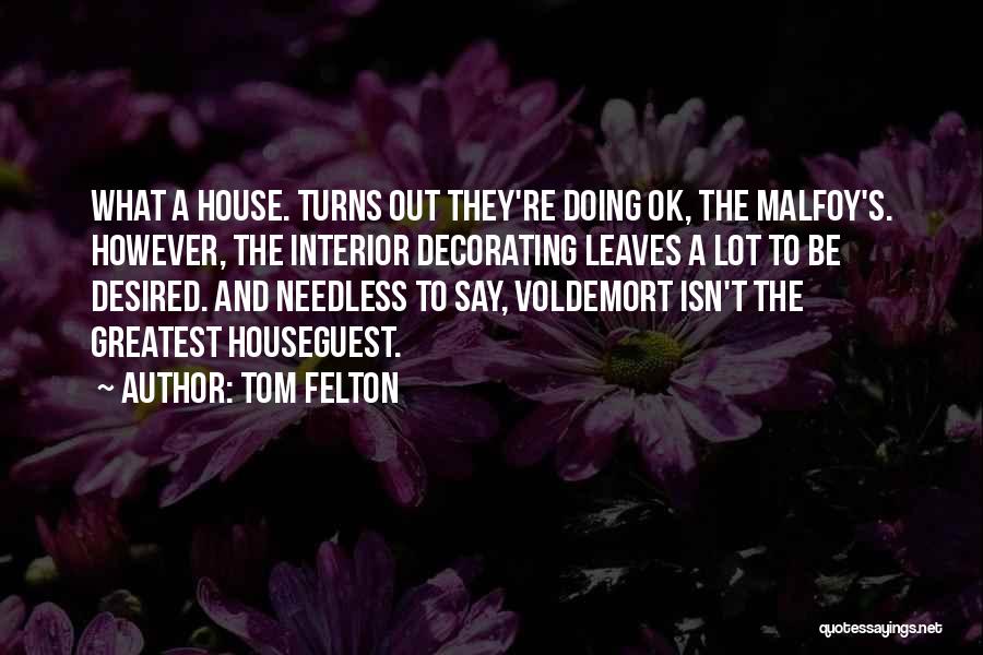 Tom Felton Quotes: What A House. Turns Out They're Doing Ok, The Malfoy's. However, The Interior Decorating Leaves A Lot To Be Desired.