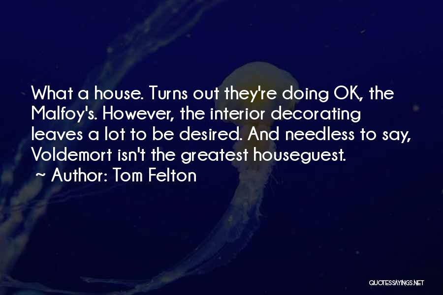 Tom Felton Quotes: What A House. Turns Out They're Doing Ok, The Malfoy's. However, The Interior Decorating Leaves A Lot To Be Desired.