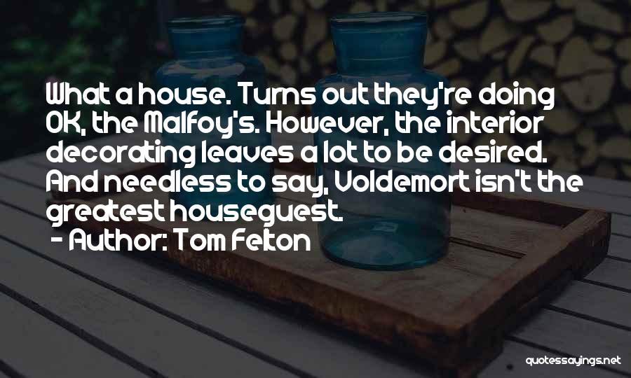 Tom Felton Quotes: What A House. Turns Out They're Doing Ok, The Malfoy's. However, The Interior Decorating Leaves A Lot To Be Desired.