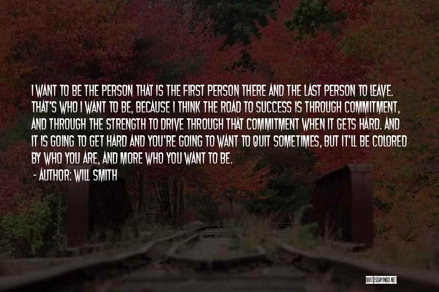 Will Smith Quotes: I Want To Be The Person That Is The First Person There And The Last Person To Leave. That's Who