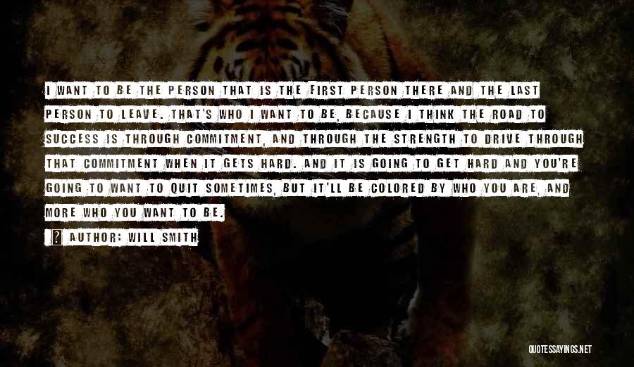 Will Smith Quotes: I Want To Be The Person That Is The First Person There And The Last Person To Leave. That's Who