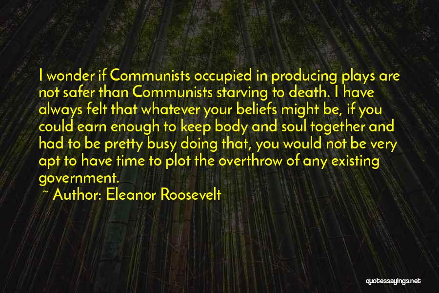 Eleanor Roosevelt Quotes: I Wonder If Communists Occupied In Producing Plays Are Not Safer Than Communists Starving To Death. I Have Always Felt