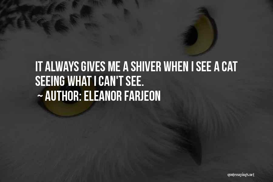 Eleanor Farjeon Quotes: It Always Gives Me A Shiver When I See A Cat Seeing What I Can't See.