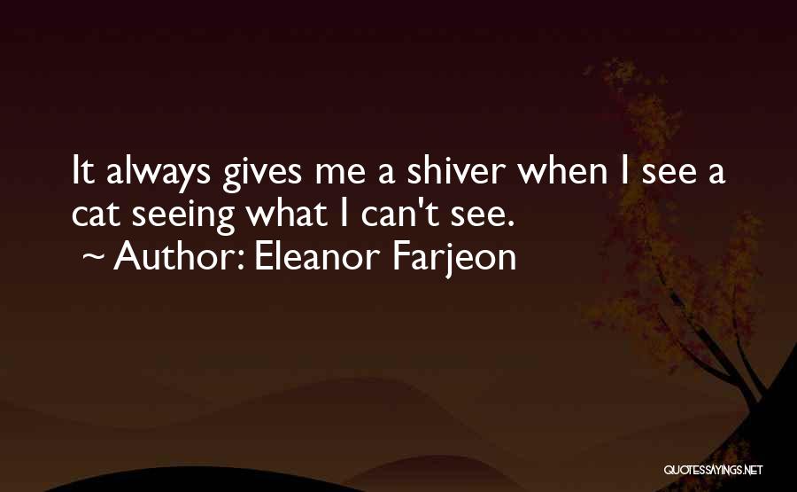 Eleanor Farjeon Quotes: It Always Gives Me A Shiver When I See A Cat Seeing What I Can't See.