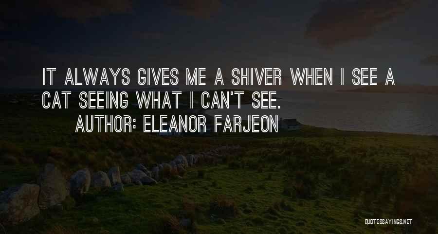 Eleanor Farjeon Quotes: It Always Gives Me A Shiver When I See A Cat Seeing What I Can't See.