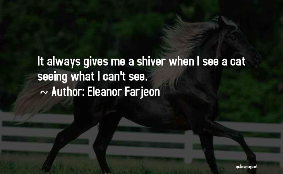 Eleanor Farjeon Quotes: It Always Gives Me A Shiver When I See A Cat Seeing What I Can't See.