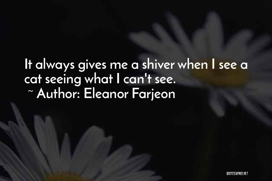 Eleanor Farjeon Quotes: It Always Gives Me A Shiver When I See A Cat Seeing What I Can't See.