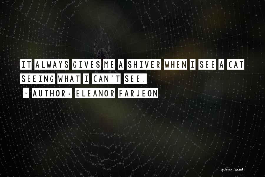 Eleanor Farjeon Quotes: It Always Gives Me A Shiver When I See A Cat Seeing What I Can't See.