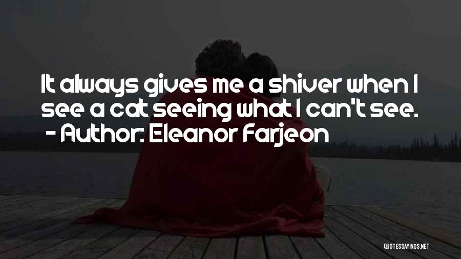 Eleanor Farjeon Quotes: It Always Gives Me A Shiver When I See A Cat Seeing What I Can't See.