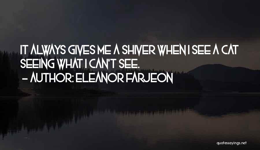 Eleanor Farjeon Quotes: It Always Gives Me A Shiver When I See A Cat Seeing What I Can't See.