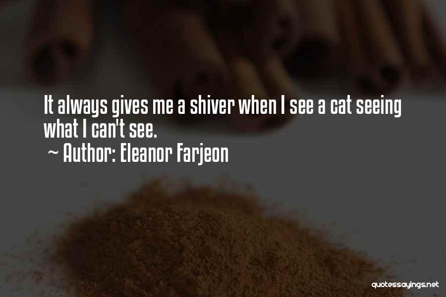 Eleanor Farjeon Quotes: It Always Gives Me A Shiver When I See A Cat Seeing What I Can't See.