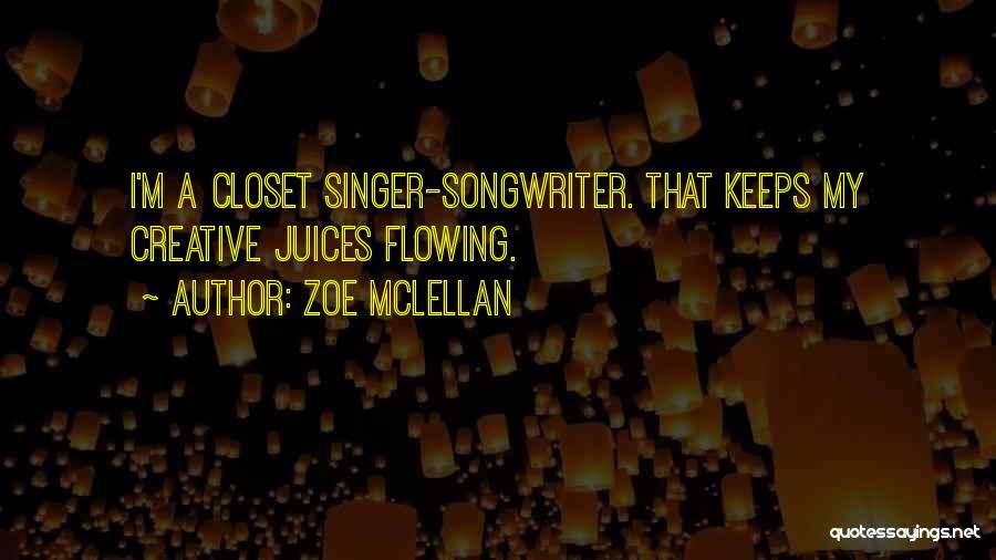 Zoe McLellan Quotes: I'm A Closet Singer-songwriter. That Keeps My Creative Juices Flowing.