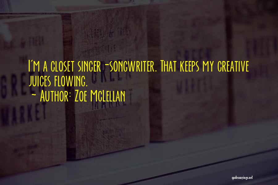 Zoe McLellan Quotes: I'm A Closet Singer-songwriter. That Keeps My Creative Juices Flowing.