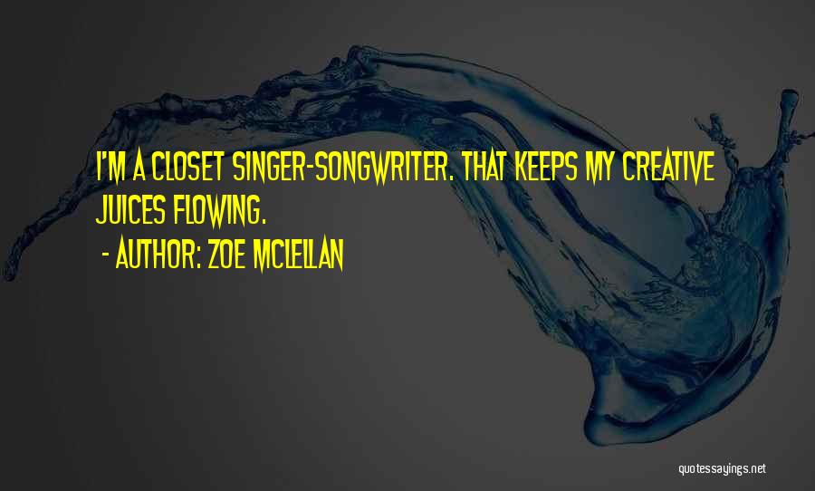 Zoe McLellan Quotes: I'm A Closet Singer-songwriter. That Keeps My Creative Juices Flowing.