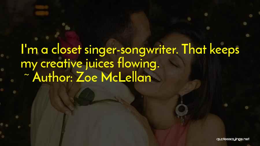 Zoe McLellan Quotes: I'm A Closet Singer-songwriter. That Keeps My Creative Juices Flowing.