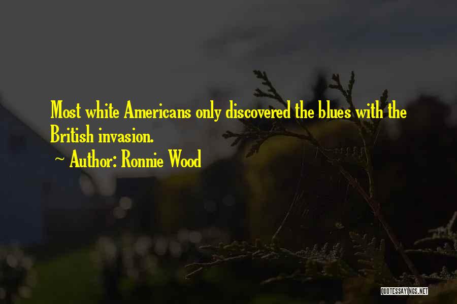 Ronnie Wood Quotes: Most White Americans Only Discovered The Blues With The British Invasion.