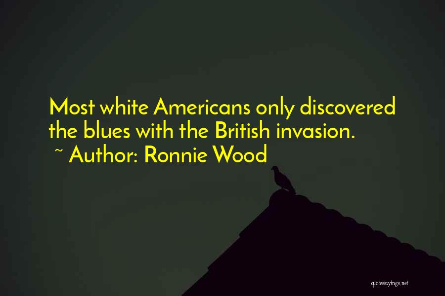 Ronnie Wood Quotes: Most White Americans Only Discovered The Blues With The British Invasion.