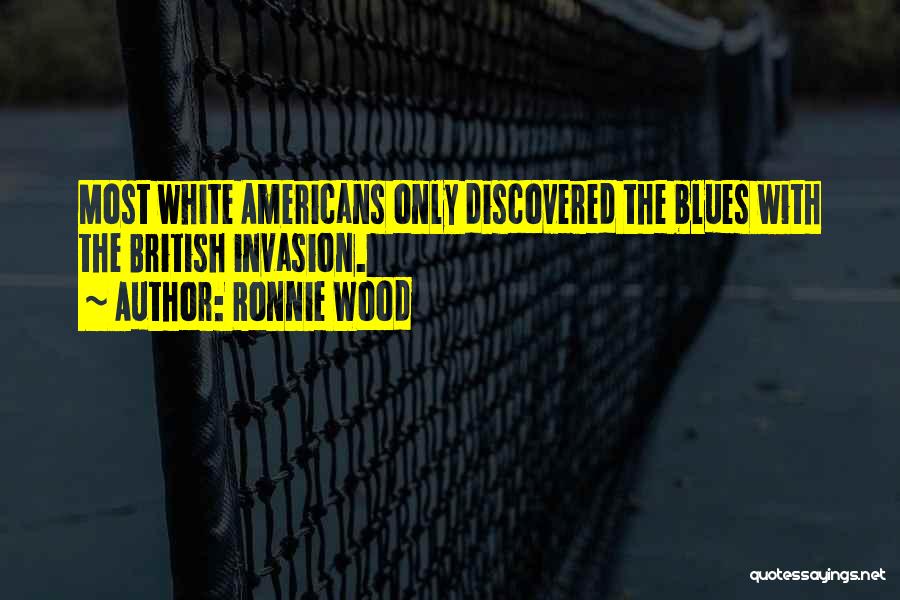 Ronnie Wood Quotes: Most White Americans Only Discovered The Blues With The British Invasion.