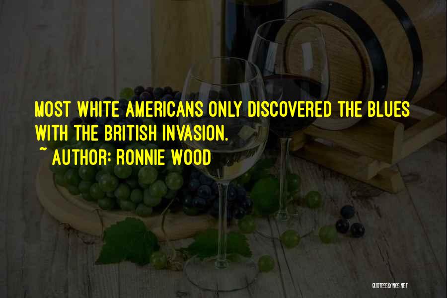 Ronnie Wood Quotes: Most White Americans Only Discovered The Blues With The British Invasion.