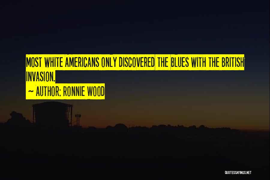 Ronnie Wood Quotes: Most White Americans Only Discovered The Blues With The British Invasion.