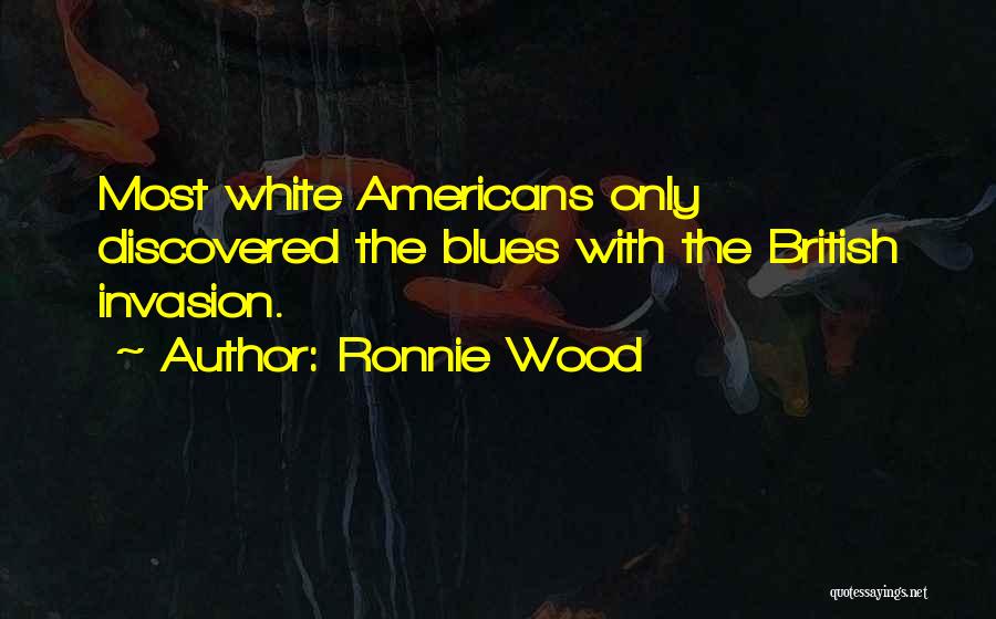 Ronnie Wood Quotes: Most White Americans Only Discovered The Blues With The British Invasion.