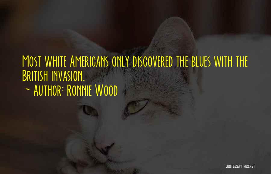 Ronnie Wood Quotes: Most White Americans Only Discovered The Blues With The British Invasion.