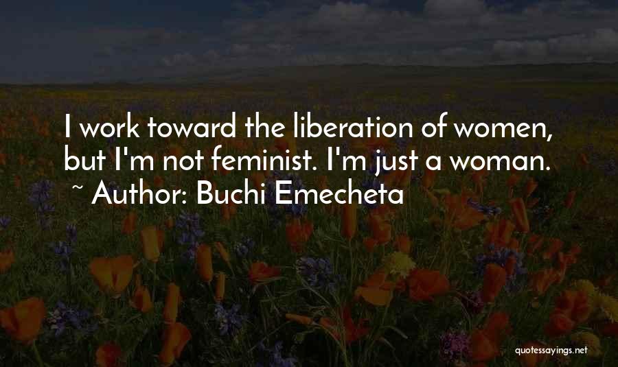Buchi Emecheta Quotes: I Work Toward The Liberation Of Women, But I'm Not Feminist. I'm Just A Woman.